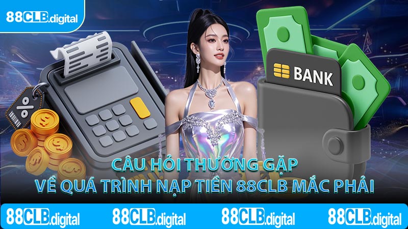 Câu hỏi thường gặp về quá trình nạp tiền 88CLB mắc phải