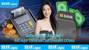 Điều kiện cần thiết để nạp tiền 88CLB thành công