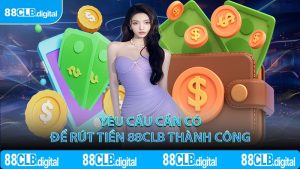 Yêu cầu cần có để rút tiền 88CLB thành công